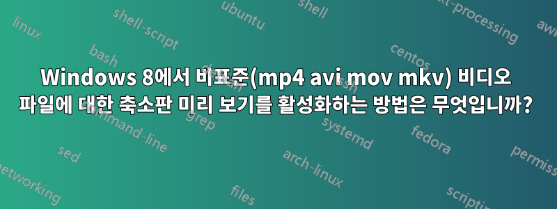 Windows 8에서 비표준(mp4 avi mov mkv) 비디오 파일에 대한 축소판 미리 보기를 활성화하는 방법은 무엇입니까?