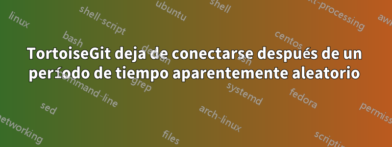 TortoiseGit deja de conectarse después de un período de tiempo aparentemente aleatorio