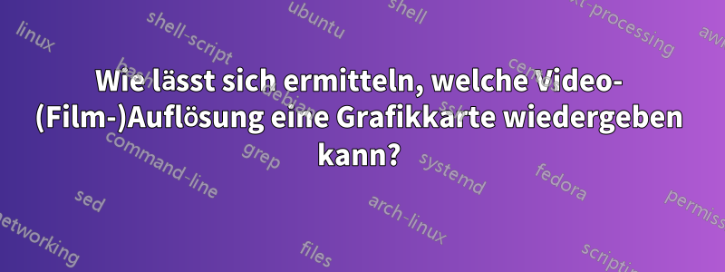 Wie lässt sich ermitteln, welche Video- (Film-)Auflösung eine Grafikkarte wiedergeben kann?