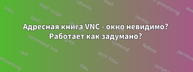 Адресная книга VNC - окно невидимо? Работает как задумано?