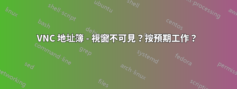 VNC 地址簿 - 視窗不可見？按預期工作？