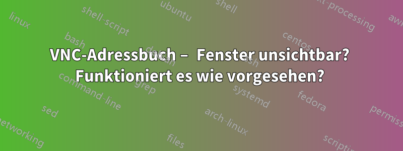 VNC-Adressbuch – Fenster unsichtbar? Funktioniert es wie vorgesehen?