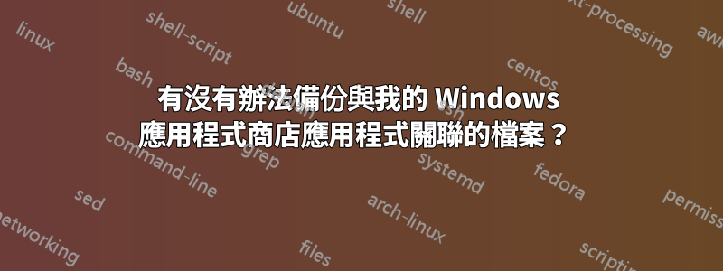 有沒有辦法備份與我的 Windows 應用程式商店應用程式關聯的檔案？ 