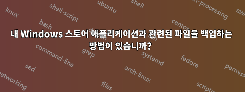 내 Windows 스토어 애플리케이션과 관련된 파일을 백업하는 방법이 있습니까? 