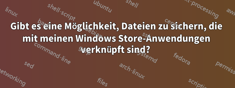 Gibt es eine Möglichkeit, Dateien zu sichern, die mit meinen Windows Store-Anwendungen verknüpft sind? 