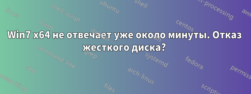 Win7 x64 не отвечает уже около минуты. Отказ жесткого диска?