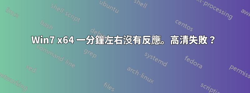 Win7 x64 一分鐘左右沒有反應。高清失敗？