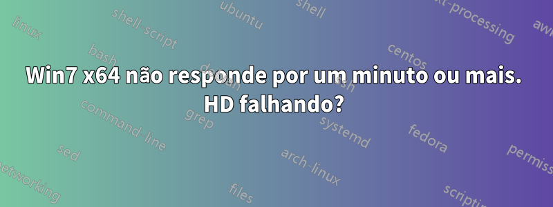 Win7 x64 não responde por um minuto ou mais. HD falhando?