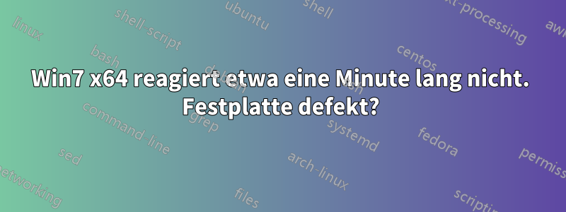 Win7 x64 reagiert etwa eine Minute lang nicht. Festplatte defekt?