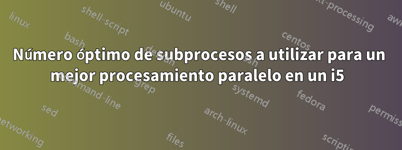 Número óptimo de subprocesos a utilizar para un mejor procesamiento paralelo en un i5 