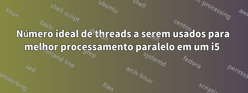 Número ideal de threads a serem usados ​​para melhor processamento paralelo em um i5 