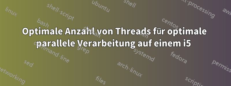 Optimale Anzahl von Threads für optimale parallele Verarbeitung auf einem i5 