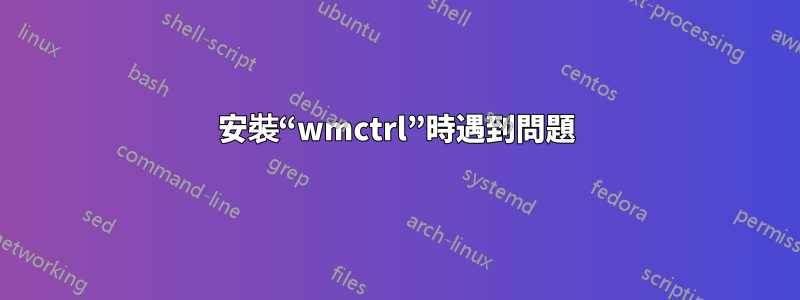 安裝“wmctrl”時遇到問題