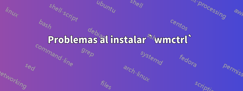 Problemas al instalar `wmctrl`