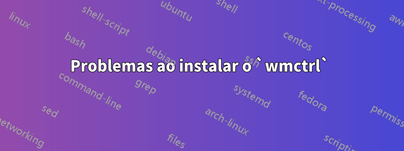 Problemas ao instalar o `wmctrl`