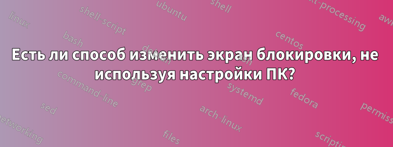 Есть ли способ изменить экран блокировки, не используя настройки ПК?