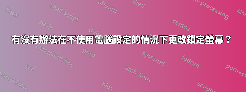 有沒有辦法在不使用電腦設定的情況下更改鎖定螢幕？