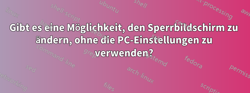 Gibt es eine Möglichkeit, den Sperrbildschirm zu ändern, ohne die PC-Einstellungen zu verwenden?