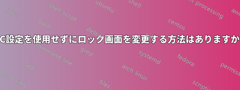 PC設定を使用せずにロック画面を変更する方法はありますか?