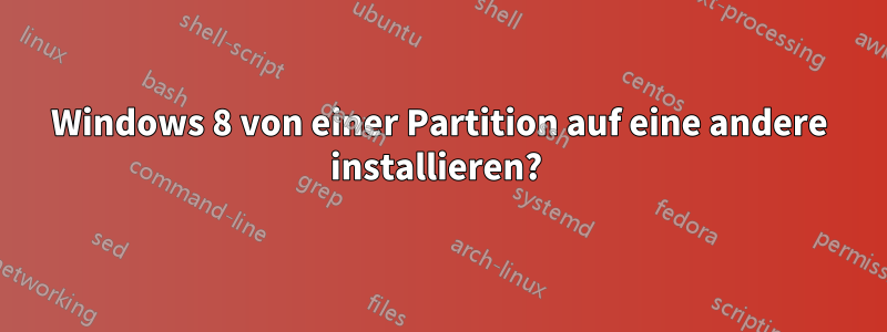 Windows 8 von einer Partition auf eine andere installieren? 