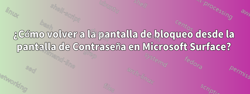 ¿Cómo volver a la pantalla de bloqueo desde la pantalla de Contraseña en Microsoft Surface?