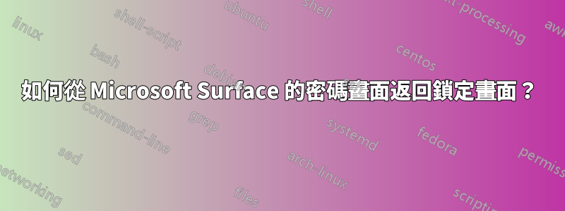 如何從 Microsoft Surface 的密碼畫面返回鎖定畫面？