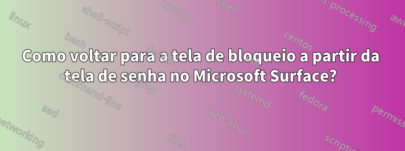 Como voltar para a tela de bloqueio a partir da tela de senha no Microsoft Surface?