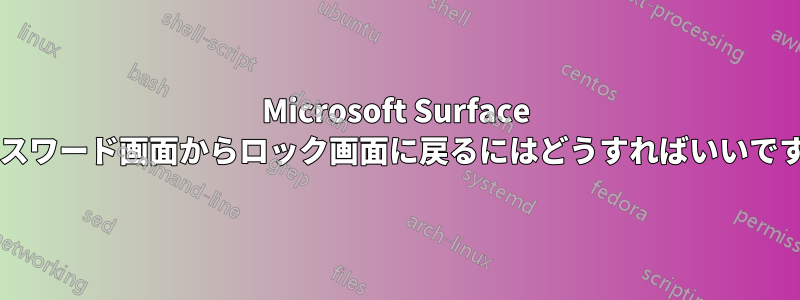 Microsoft Surface でパスワード画面からロック画面に戻るにはどうすればいいですか?