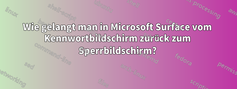 Wie gelangt man in Microsoft Surface vom Kennwortbildschirm zurück zum Sperrbildschirm?