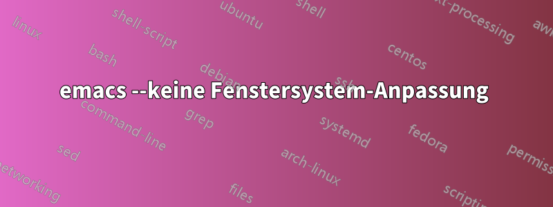 emacs --keine Fenstersystem-Anpassung