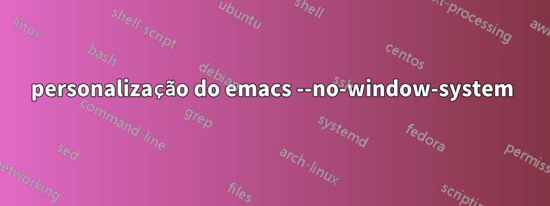 personalização do emacs --no-window-system