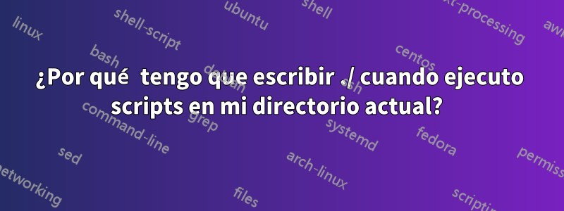 ¿Por qué tengo que escribir ./ cuando ejecuto scripts en mi directorio actual? 