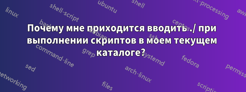 Почему мне приходится вводить ./ при выполнении скриптов в моем текущем каталоге? 