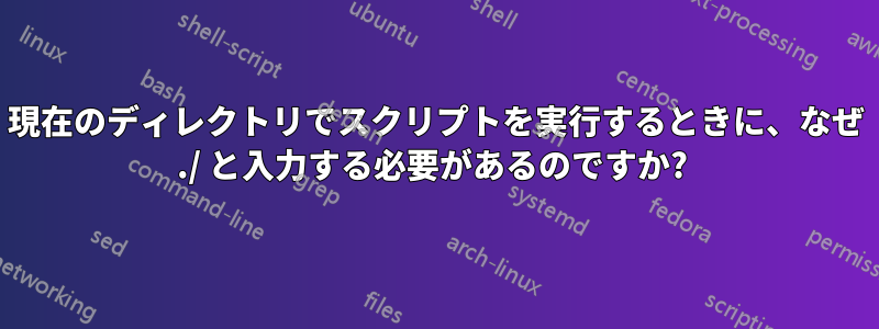 現在のディレクトリでスクリプトを実行するときに、なぜ ./ と入力する必要があるのですか? 