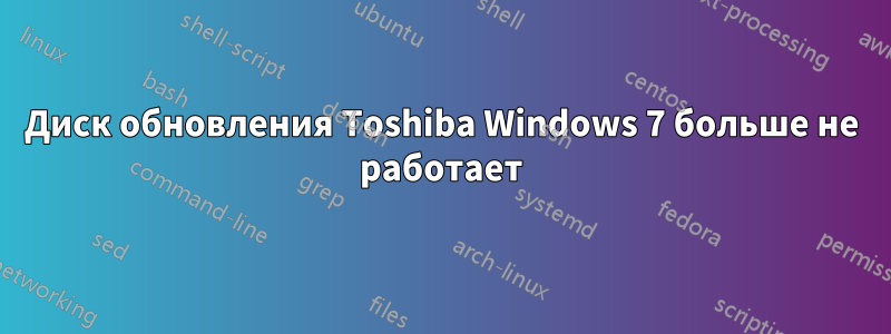 Диск обновления Toshiba Windows 7 больше не работает