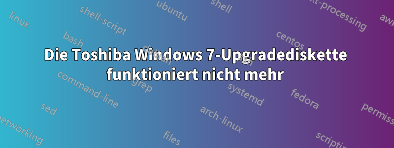 Die Toshiba Windows 7-Upgradediskette funktioniert nicht mehr