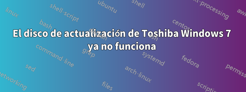 El disco de actualización de Toshiba Windows 7 ya no funciona