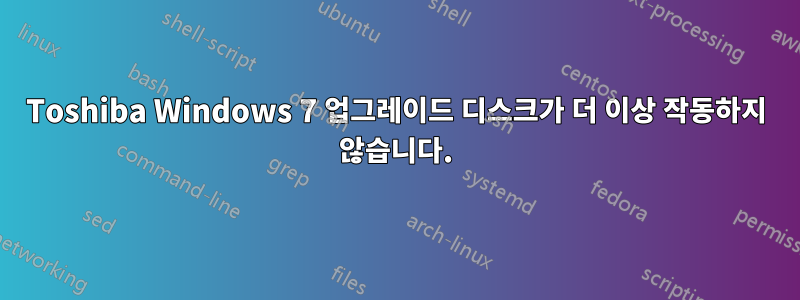 Toshiba Windows 7 업그레이드 디스크가 더 이상 작동하지 않습니다.