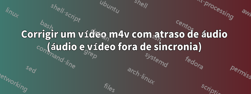 Corrigir um vídeo m4v com atraso de áudio (áudio e vídeo fora de sincronia)