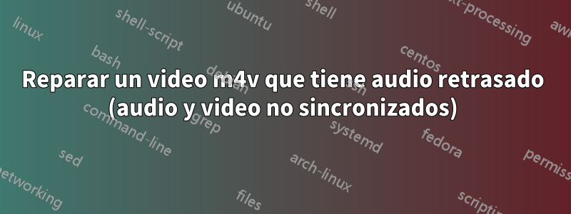 Reparar un video m4v que tiene audio retrasado (audio y video no sincronizados)