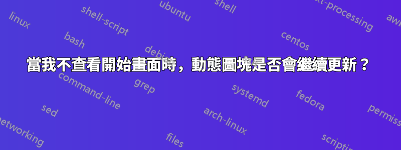 當我不查看開始畫面時，動態圖塊是否會繼續更新？