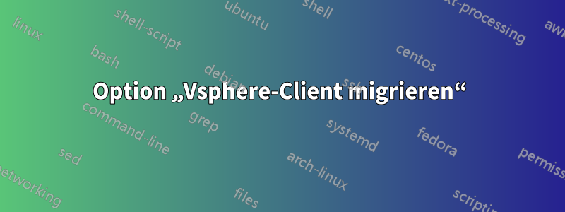 Option „Vsphere-Client migrieren“