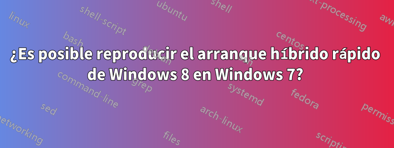 ¿Es posible reproducir el arranque híbrido rápido de Windows 8 en Windows 7?