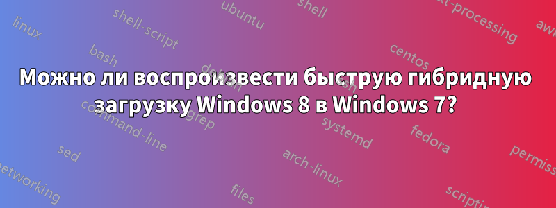 Можно ли воспроизвести быструю гибридную загрузку Windows 8 в Windows 7?