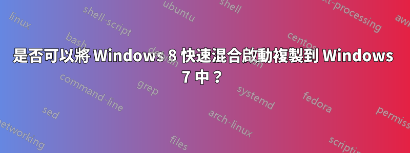 是否可以將 Windows 8 快速混合啟動複製到 Windows 7 中？