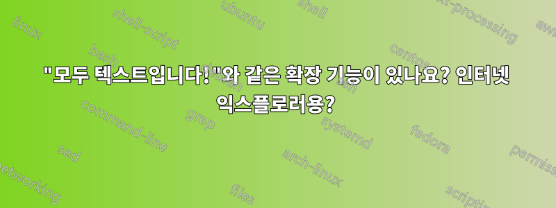 "모두 텍스트입니다!"와 같은 확장 기능이 있나요? 인터넷 익스플로러용?