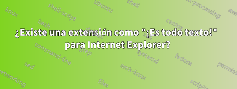 ¿Existe una extensión como "¡Es todo texto!" para Internet Explorer?