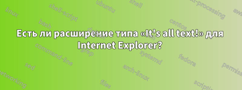 Есть ли расширение типа «It's all text!» для Internet Explorer?