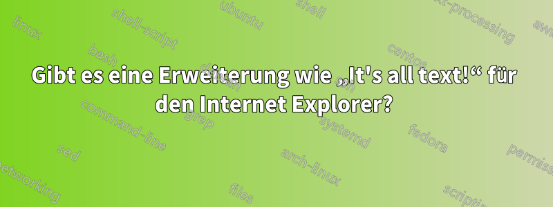 Gibt es eine Erweiterung wie „It's all text!“ für den Internet Explorer?