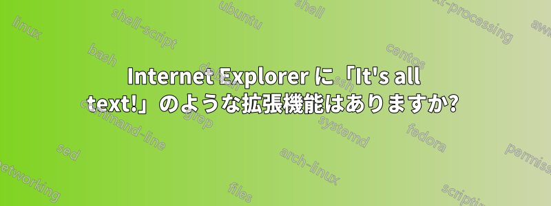 Internet Explorer に「It's all text!」のような拡張機能はありますか?